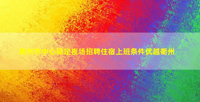 衢州市中心稳定夜场招聘住宿上班条件优越衢州